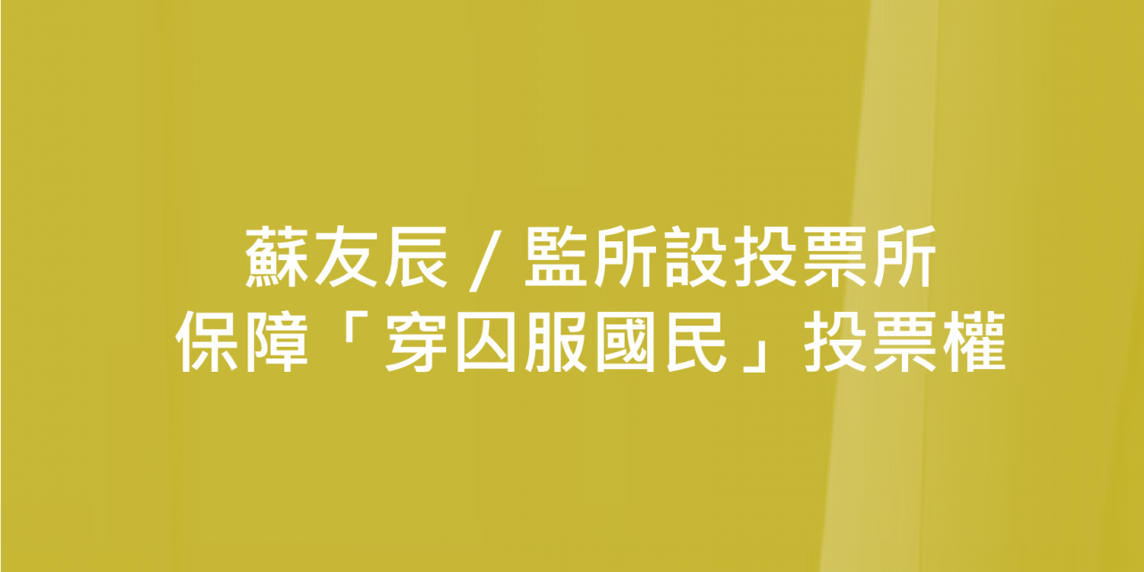 蘇友辰／監所設投票所　保障「穿囚服國民」投票權